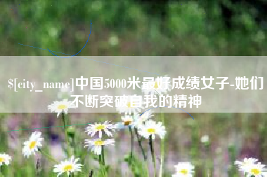 范县中国5000米最好成绩女子-她们不断突破自我的精神