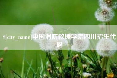 范县中国消防救援学院四川招生代码