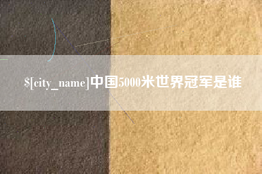 范县中国5000米世界冠军是谁