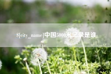 范县中国5000米记录是谁