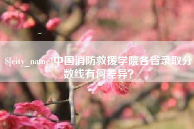 范县中国消防救援学院各省录取分数线有何差异？