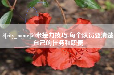 范县50米接力技巧-每个队员要清楚自己的任务和职责