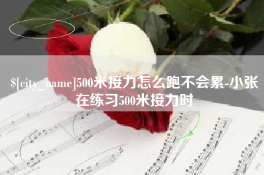 范县500米接力怎么跑不会累-小张在练习500米接力时