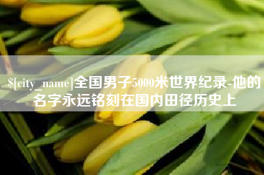 范县全国男子5000米世界纪录-他的名字永远铭刻在国内田径历史上