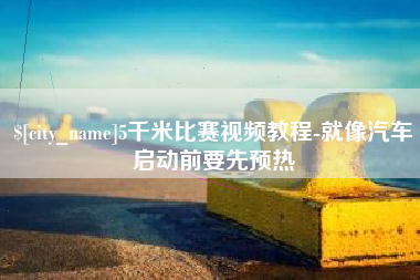 范县5千米比赛视频教程-就像汽车启动前要先预热