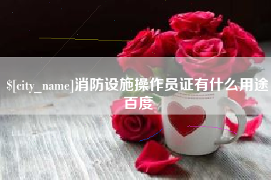 范县消防设施操作员证有什么用途百度