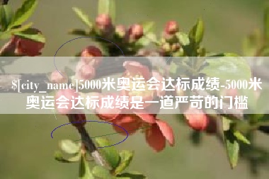 范县5000米奥运会达标成绩-5000米奥运会达标成绩是一道严苛的门槛