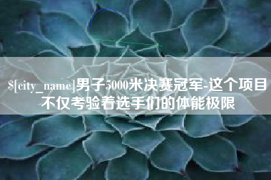 范县男子5000米决赛冠军-这个项目不仅考验着选手们的体能极限