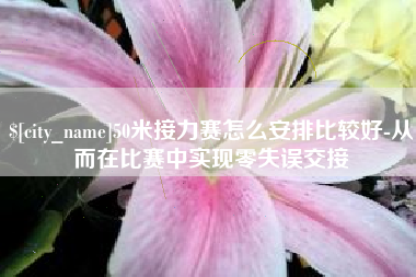 范县50米接力赛怎么安排比较好-从而在比赛中实现零失误交接