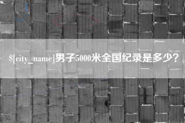 范县男子5000米全国纪录是多少？