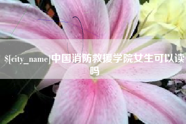 范县中国消防救援学院女生可以读吗