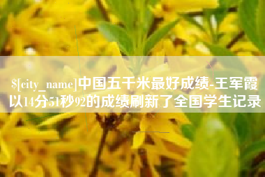 范县中国五千米最好成绩-王军霞以14分51秒92的成绩刷新了全国学生记录