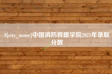 范县中国消防救援学院2021年录取分数