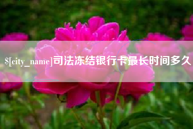 范县司法冻结银行卡最长时间多久