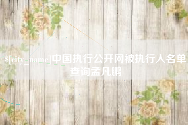 范县中国执行公开网被执行人名单查询孟凡鹏