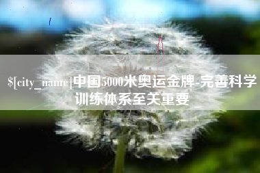 范县中国5000米奥运金牌-完善科学训练体系至关重要