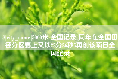 范县5000米 全国记录-同年在全国田径分区赛上又以25分56秒5再创该项目全国纪录
