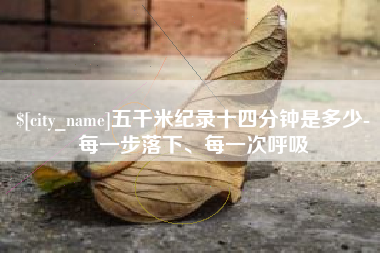 范县五千米纪录十四分钟是多少-每一步落下、每一次呼吸