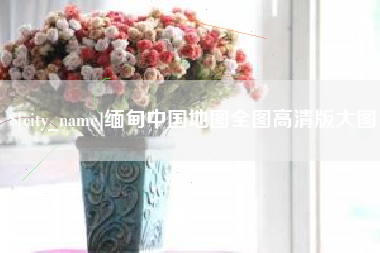 范县缅甸中国地图全图高清版大图