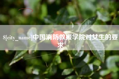 范县中国消防救援学院对女生的要求