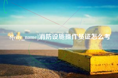 范县消防设施操作员证怎么考