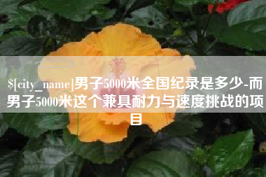 范县男子5000米全国纪录是多少-而男子5000米这个兼具耐力与速度挑战的项目