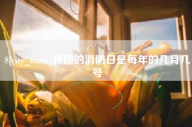 范县我国的消防日是每年的几月几号