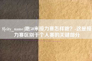 范县跑50米接力赛怎样跑？-这是接力赛区别于个人赛的关键部分