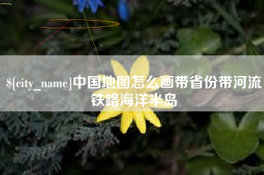 范县中国地图怎么画带省份带河流铁路海洋半岛
