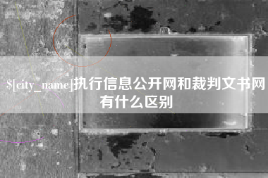范县执行信息公开网和裁判文书网有什么区别