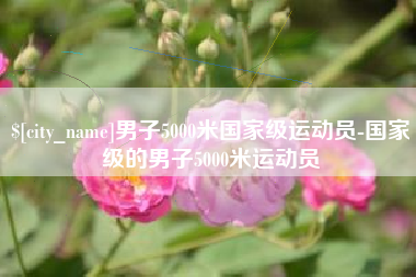 范县男子5000米国家级运动员-国家级的男子5000米运动员