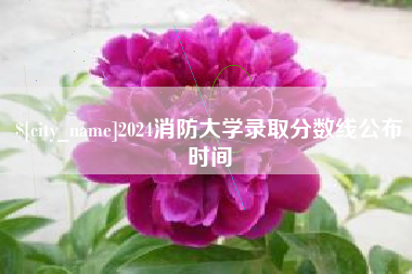 范县2024消防大学录取分数线公布时间