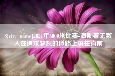 范县2021年5000米比赛-激励着无数人在追求梦想的道路上勇往直前