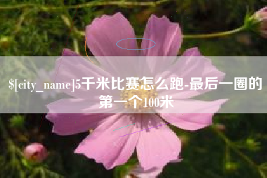 范县5千米比赛怎么跑-最后一圈的第一个100米