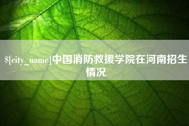 范县中国消防救援学院在河南招生情况