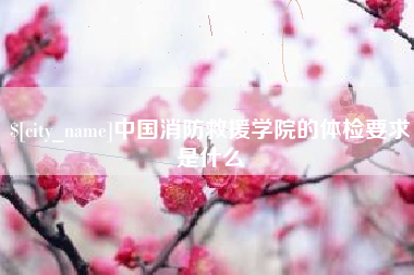 范县中国消防救援学院的体检要求是什么