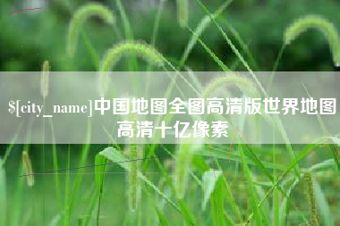 范县中国地图全图高清版世界地图高清十亿像素