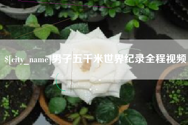 范县男子五千米世界纪录全程视频