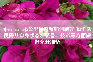 范县5公里接力赛如何跑好-每个队员需从自身状态、装备、技术等方面做好充分准备