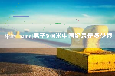 范县男子5000米中国纪录是多少秒