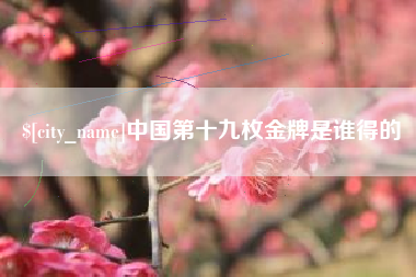 范县中国第十九枚金牌是谁得的