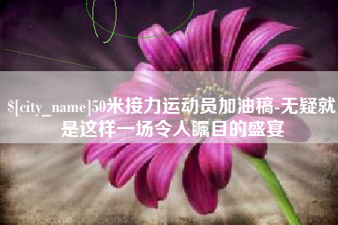 范县50米接力运动员加油稿-无疑就是这样一场令人瞩目的盛宴
