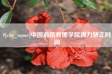 范县中国消防救援学院视力矫正时间