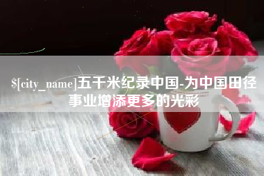 范县五千米纪录中国-为中国田径事业增添更多的光彩