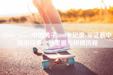 范县中国男子5000米记录-见证着中国田径事业的发展与拼搏历程