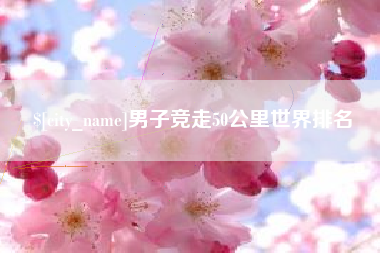 范县男子竞走50公里世界排名