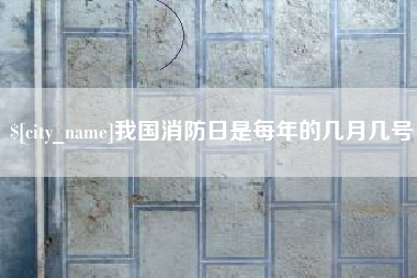 范县我国消防日是每年的几月几号