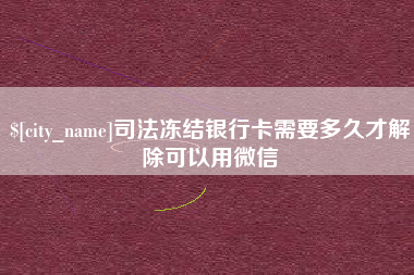 范县司法冻结银行卡需要多久才解除可以用微信