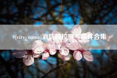 范县消防院校报考条件合集