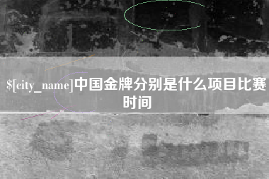 范县中国金牌分别是什么项目比赛时间